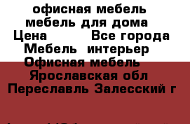 офисная мебель, мебель для дома › Цена ­ 499 - Все города Мебель, интерьер » Офисная мебель   . Ярославская обл.,Переславль-Залесский г.